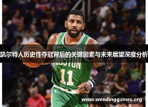 凯尔特人历史性夺冠背后的关键因素与未来展望深度分析 凯尔特人历史性夺冠背后的关键因素与未来展望深度分析