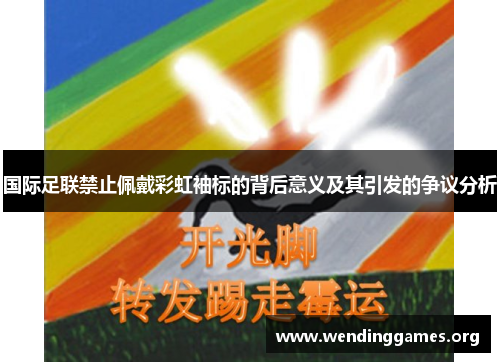 国际足联禁止佩戴彩虹袖标的背后意义及其引发的争议分析 国际足联禁止佩戴彩虹袖标的背后意义及其引发的争议分析