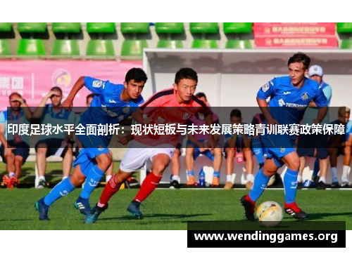 印度足球水平全面剖析:现状短板与未来发展策略青训联赛政策保障 印度足球水平全面剖析:现状短板与未来发展策略青训联赛政策保障