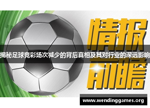 揭秘足球竞彩场次减少的背后真相及其对行业的深远影响 揭秘足球竞彩场次减少的背后真相及其对行业的深远影响