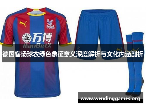 德国客场球衣绿色象征意义深度解析与文化内涵剖析 德国客场球衣绿色象征意义深度解析与文化内涵剖析