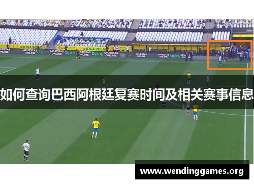 如何查询巴西阿根廷复赛时间及相关赛事信息 如何查询巴西阿根廷复赛时间及相关赛事信息