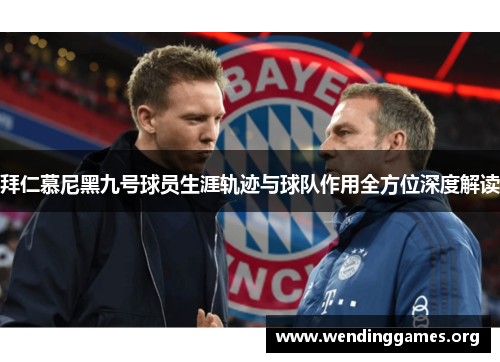 拜仁慕尼黑九号球员生涯轨迹与球队作用全方位深度解读 拜仁慕尼黑九号球员生涯轨迹与球队作用全方位深度解读