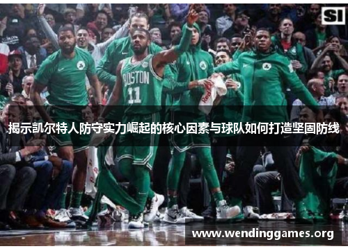 揭示凯尔特人防守实力崛起的核心因素与球队如何打造坚固防线 揭示凯尔特人防守实力崛起的核心因素与球队如何打造坚固防线