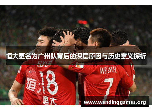 恒大更名为广州队背后的深层原因与历史意义探析
