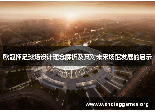 欧冠杯足球场设计理念解析及其对未来场馆发展的启示 欧冠杯足球场设计理念解析及其对未来场馆发展的启示