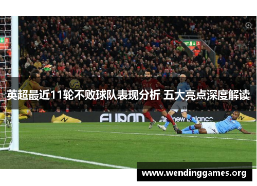 英超最近11轮不败球队表现分析 五大亮点深度解读 英超最近11轮不败球队表现分析 五大亮点深度解读