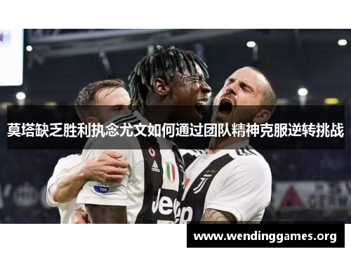 莫塔缺乏胜利执念尤文如何通过团队精神克服逆转挑战 莫塔缺乏胜利执念尤文如何通过团队精神克服逆转挑战