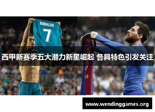 西甲新赛季五大潜力新星崛起 各具特色引发关注 西甲新赛季五大潜力新星崛起 各具特色引发关注