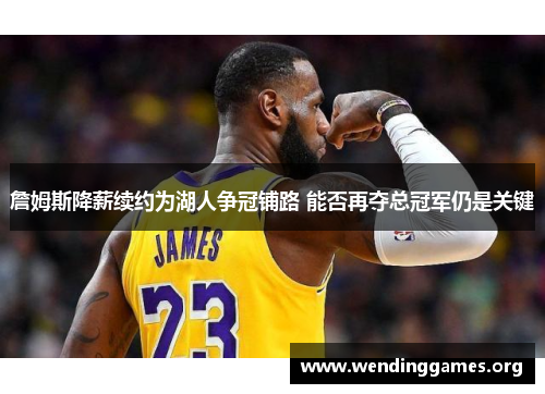 詹姆斯降薪续约为湖人争冠铺路 能否再夺总冠军仍是关键