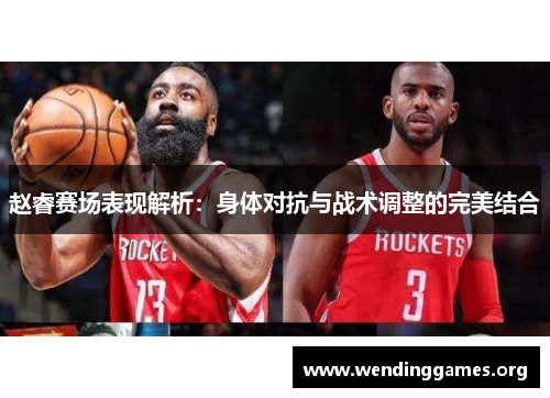 赵睿赛场表现解析:身体对抗与战术调整的完美结合 赵睿赛场表现解析:身体对抗与战术调整的完美结合