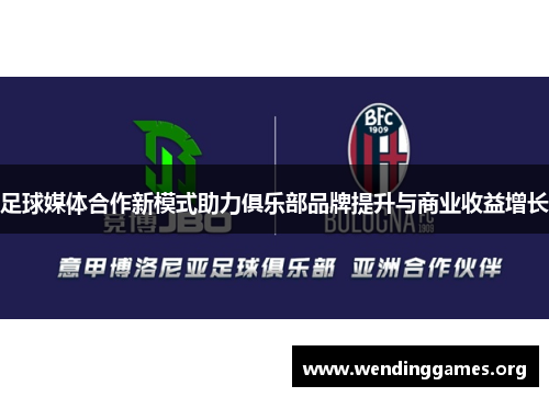 足球媒体合作新模式助力俱乐部品牌提升与商业收益增长