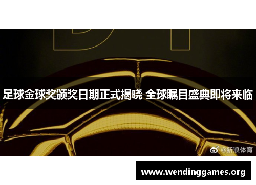 足球金球奖颁奖日期正式揭晓 全球瞩目盛典即将来临 足球金球奖颁奖日期正式揭晓 全球瞩目盛典即将来临