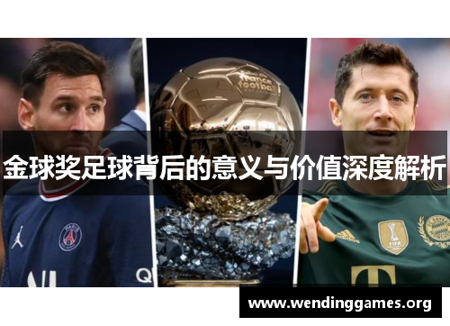 金球奖足球背后的意义与价值深度解析 金球奖足球背后的意义与价值深度解析