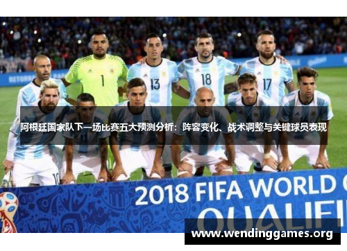 阿根廷国家队下一场比赛五大预测分析:阵容变化、战术调整与关键球员表现 阿根廷国家队下一场比赛五大预测分析:阵容变化、战术调整与关键球员表现