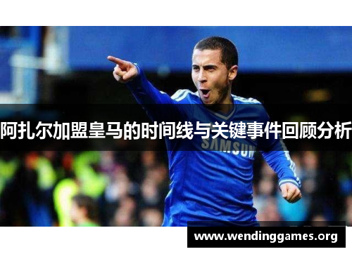 阿扎尔加盟皇马的时间线与关键事件回顾分析 阿扎尔加盟皇马的时间线与关键事件回顾分析