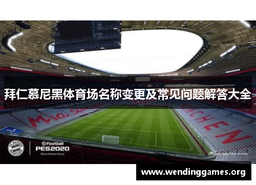 拜仁慕尼黑体育场名称变更及常见问题解答大全 拜仁慕尼黑体育场名称变更及常见问题解答大全